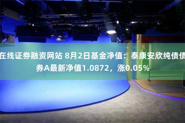 在线证劵融资网站 8月2日基金净值：泰康安欣纯债债券A最新净值1.0872，涨0.05%