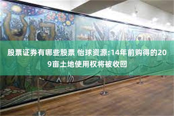 股票证券有哪些股票 怡球资源:14年前购得的209亩土地使用权将被收回