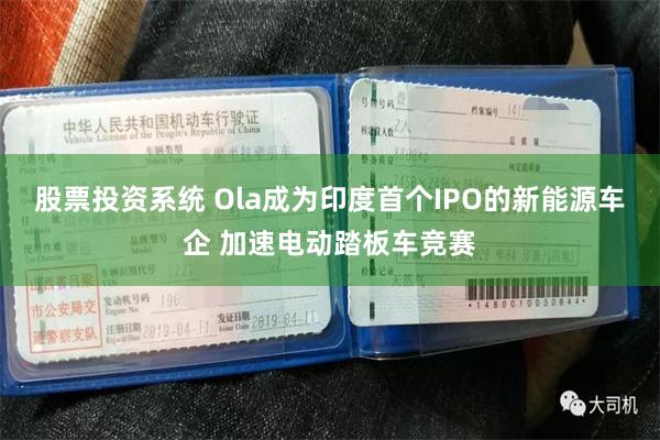 股票投资系统 Ola成为印度首个IPO的新能源车企 加速电动踏板车竞赛