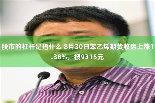 股市的杠杆是指什么 8月30日苯乙烯期货收盘上涨1.38%，报9315元