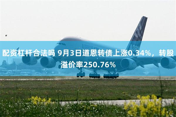 配资杠杆合法吗 9月3日道恩转债上涨0.34%，转股溢价率250.76%