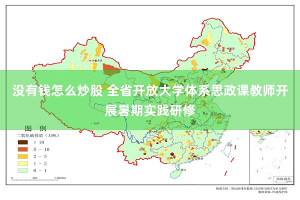 没有钱怎么炒股 全省开放大学体系思政课教师开展暑期实践研修