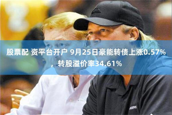 股票配 资平台开户 9月25日豪能转债上涨0.57%，转股溢价率34.61%