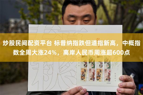 炒股民间配资平台 标普纳指跌但道指新高，中概指数全周大涨24%，离岸人民币周涨超600点