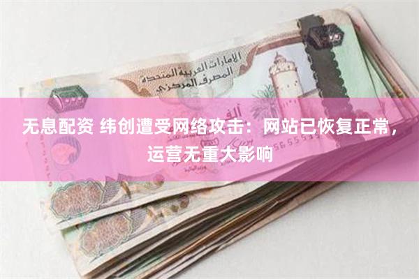 无息配资 纬创遭受网络攻击：网站已恢复正常，运营无重大影响