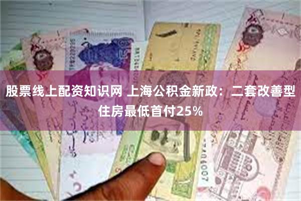 股票线上配资知识网 上海公积金新政：二套改善型住房最低首付25%