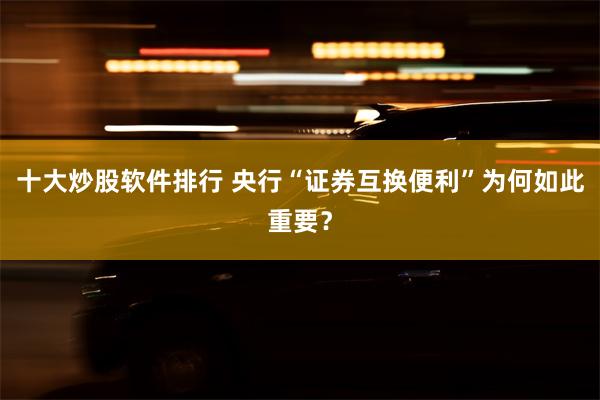 十大炒股软件排行 央行“证券互换便利”为何如此重要？