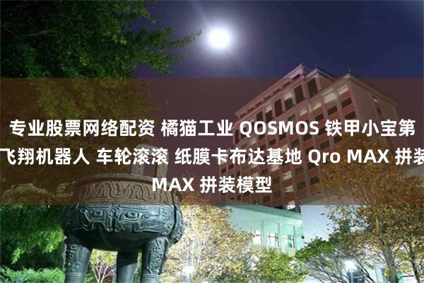 专业股票网络配资 橘猫工业 QOSMOS 铁甲小宝第四弹 飞翔机器人 车轮滚滚 纸膜卡布达基地 Qro MAX 拼装模型