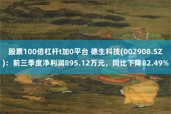 股票100倍杠杆t加0平台 德生科技(002908.SZ)：前三季度净利润895.12万元，同比下降82.49%