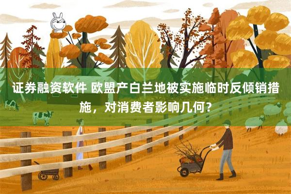 证券融资软件 欧盟产白兰地被实施临时反倾销措施，对消费者影响几何？