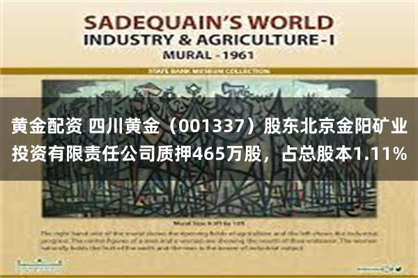 黄金配资 四川黄金（001337）股东北京金阳矿业投资有限责任公司质押465万股，占总股本1.11%