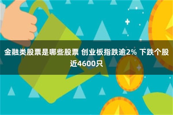 金融类股票是哪些股票 创业板指跌逾2% 下跌个股近4600只