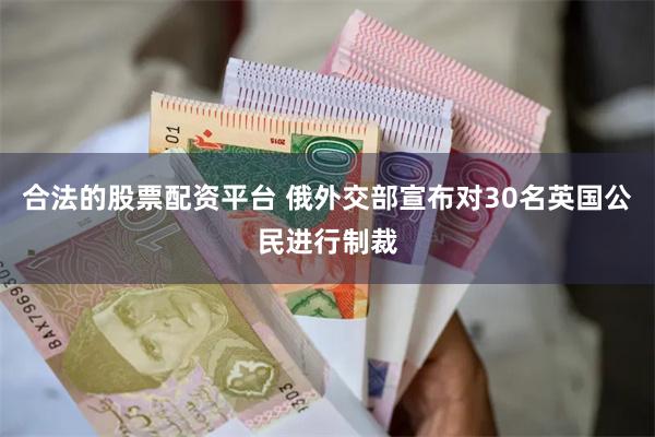 合法的股票配资平台 俄外交部宣布对30名英国公民进行制裁