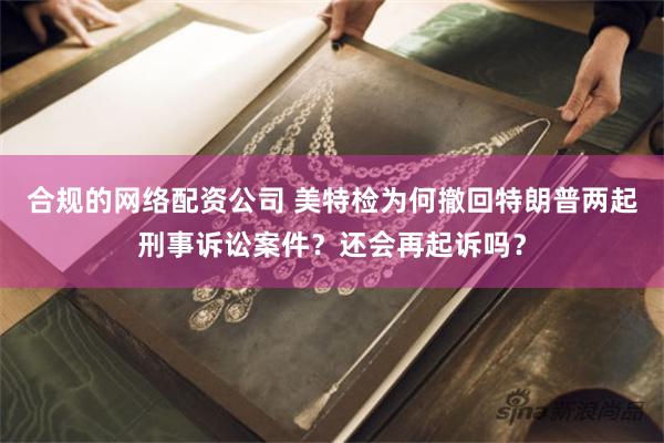 合规的网络配资公司 美特检为何撤回特朗普两起刑事诉讼案件？还会再起诉吗？