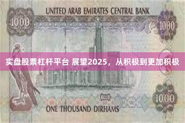 实盘股票杠杆平台 展望2025，从积极到更加积极