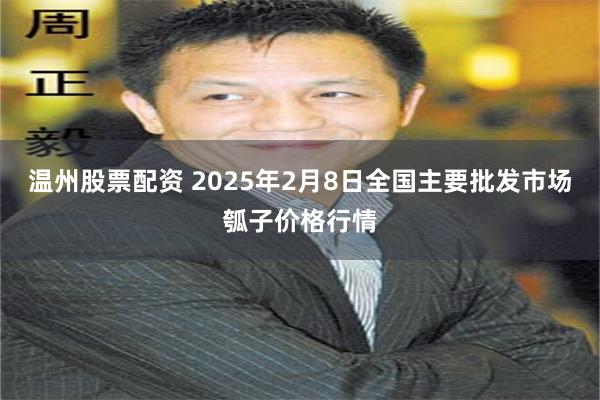 温州股票配资 2025年2月8日全国主要批发市场瓠子价格行情